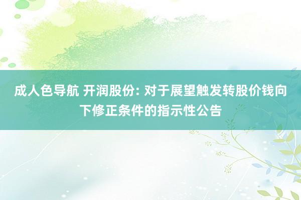 成人色导航 开润股份: 对于展望触发转股价钱向下修正条件的指示性公告