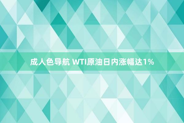 成人色导航 WTI原油日内涨幅达1%