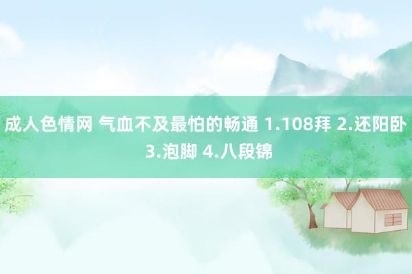 成人色情网 气血不及最怕的畅通 1.108拜 2.还阳卧 3.泡脚 4.八段锦