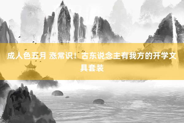 成人色五月 涨常识！古东说念主有我方的开学文具套装