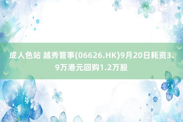 成人色站 越秀管事(06626.HK)9月20日耗资3.9万港元回购1.2万股