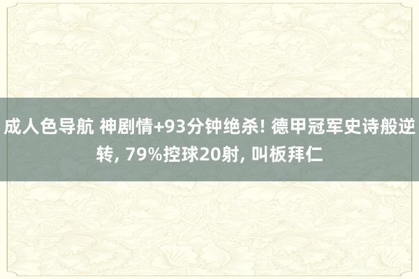 成人色导航 神剧情+93分钟绝杀! 德甲冠军史诗般逆转， 79%控球20射， 叫板拜仁