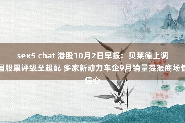 sex5 chat 港股10月2日早报：贝莱德上调中国股票评级至超配 多家新动力车企9月销量提振商场信心