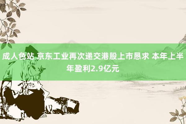 成人色站 京东工业再次递交港股上市恳求 本年上半年盈利2.9亿元