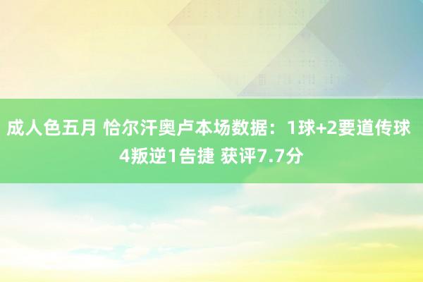 成人色五月 恰尔汗奥卢本场数据：1球+2要道传球 4叛逆1告捷 获评7.7分