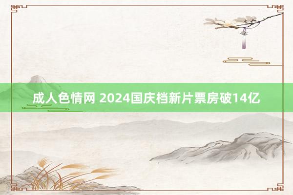 成人色情网 2024国庆档新片票房破14亿