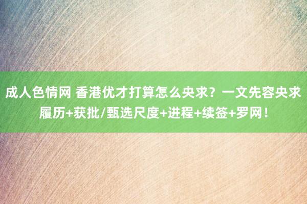 成人色情网 香港优才打算怎么央求？一文先容央求履历+获批/甄选尺度+进程+续签+罗网！