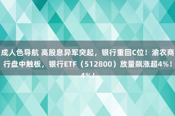 成人色导航 高股息异军突起，银行重回C位！渝农商行盘中触板，银行ETF（512800）放量飙涨超4%！