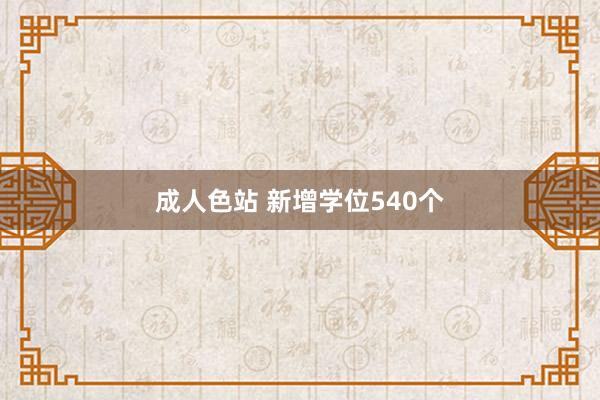 成人色站 新增学位540个