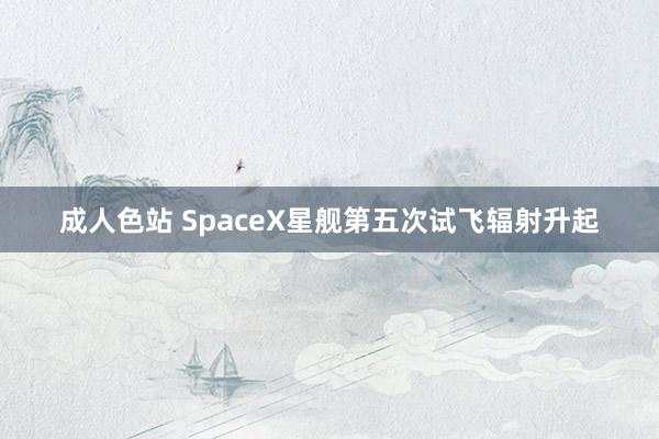 成人色站 SpaceX星舰第五次试飞辐射升起