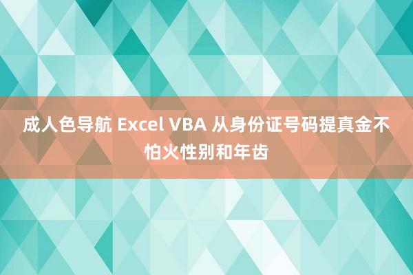 成人色导航 Excel VBA 从身份证号码提真金不怕火性别和年齿