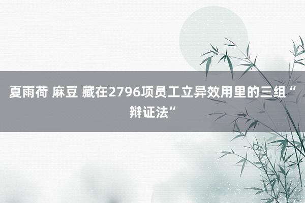 夏雨荷 麻豆 藏在2796项员工立异效用里的三组“辩证法”