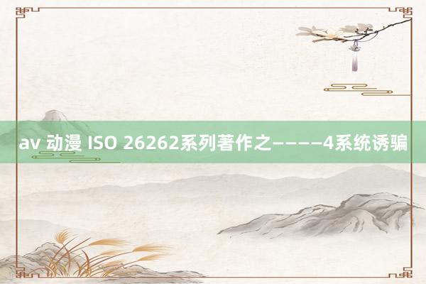 av 动漫 ISO 26262系列著作之————4系统诱骗