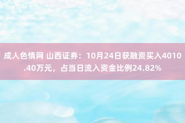 成人色情网 山西证券：10月24日获融资买入4010.40万元，占当日流入资金比例24.82%