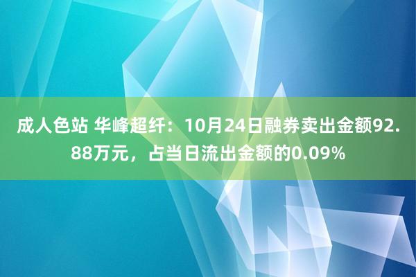 成人色站 华峰超纤：10月24日融券卖出金额92.88万元，占当日流出金额的0.09%