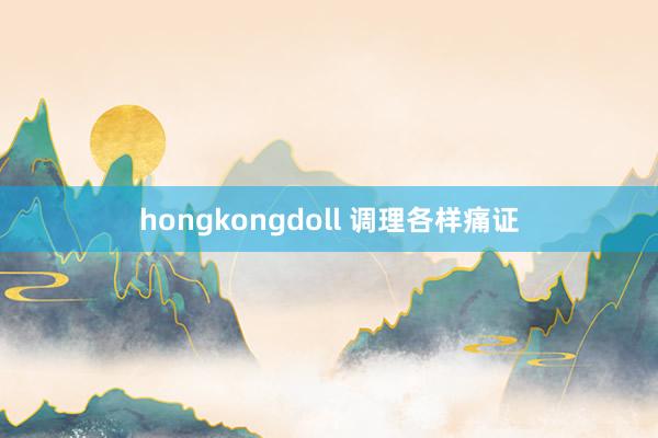 hongkongdoll 调理各样痛证