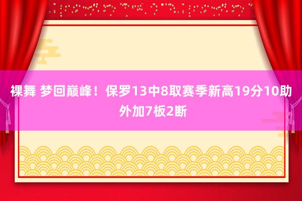 裸舞 梦回巅峰！保罗13中8取赛季新高19分10助 外加7板2断