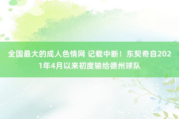 全国最大的成人色情网 记载中断！东契奇自2021年4月以来初度输给德州球队