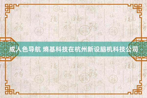 成人色导航 熵基科技在杭州新设脑机科技公司