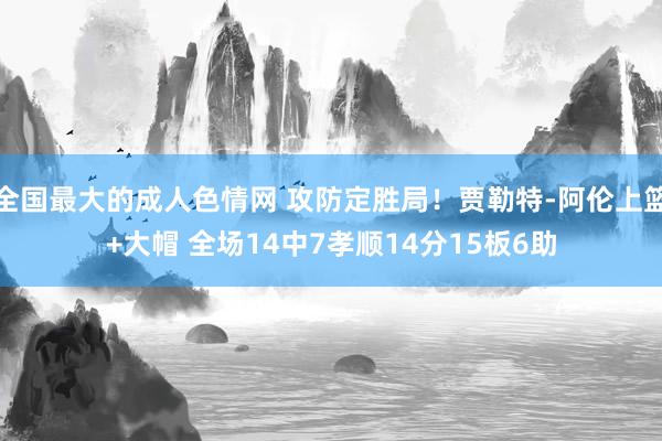 全国最大的成人色情网 攻防定胜局！贾勒特-阿伦上篮+大帽 全场14中7孝顺14分15板6助