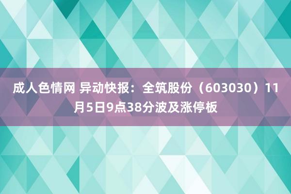 成人色情网 异动快报：全筑股份（603030）11月5日9点38分波及涨停板