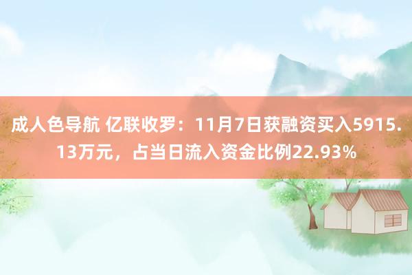 成人色导航 亿联收罗：11月7日获融资买入5915.13万元，占当日流入资金比例22.93%