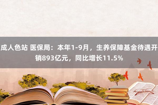 成人色站 医保局：本年1-9月，生养保障基金待遇开销893亿元，同比增长11.5%