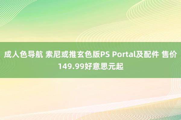 成人色导航 索尼或推玄色版PS Portal及配件 售价149.99好意思元起