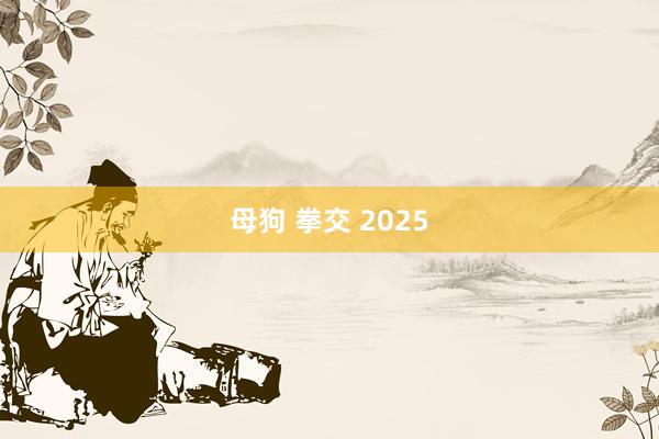 母狗 拳交 2025