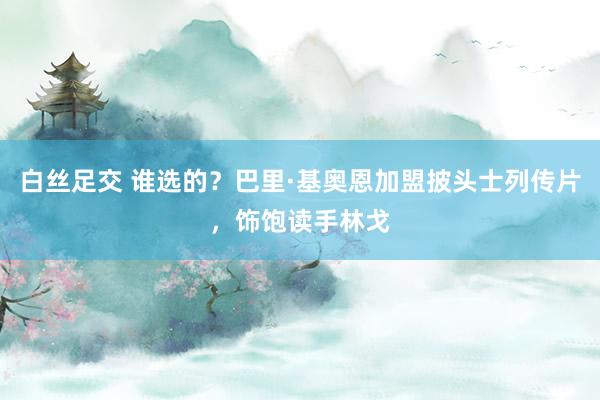 白丝足交 谁选的？巴里·基奥恩加盟披头士列传片，饰饱读手林戈