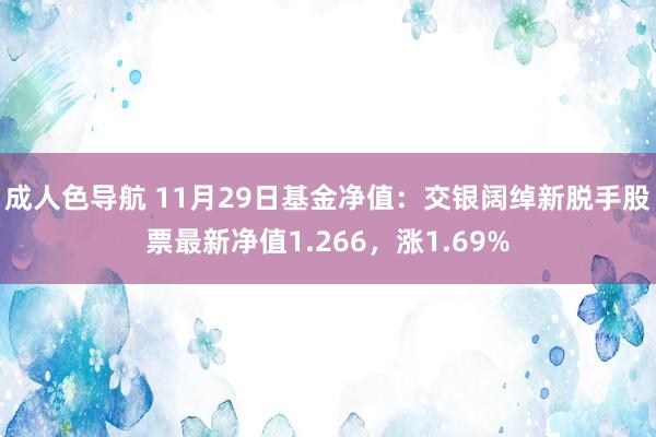 成人色导航 11月29日基金净值：交银阔绰新脱手股票最新净值1.266，涨1.69%