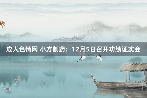 成人色情网 小方制药：12月5日召开功绩证实会