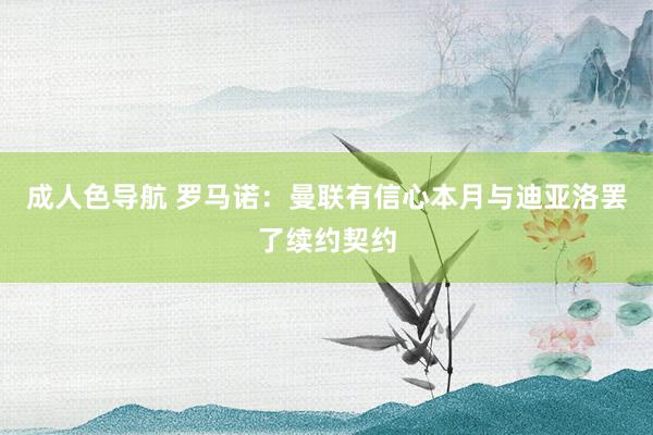 成人色导航 罗马诺：曼联有信心本月与迪亚洛罢了续约契约