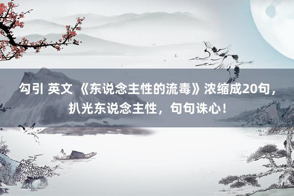 勾引 英文 《东说念主性的流毒》浓缩成20句，扒光东说念主性，句句诛心！