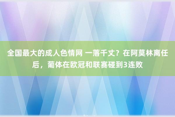 全国最大的成人色情网 一落千丈？在阿莫林离任后，葡体在欧冠和联赛碰到3连败