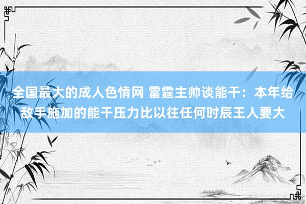 全国最大的成人色情网 雷霆主帅谈能干：本年给敌手施加的能干压力比以往任何时辰王人要大