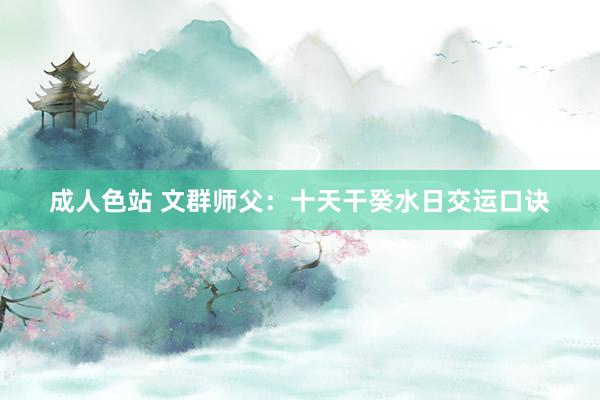 成人色站 文群师父：十天干癸水日交运口诀