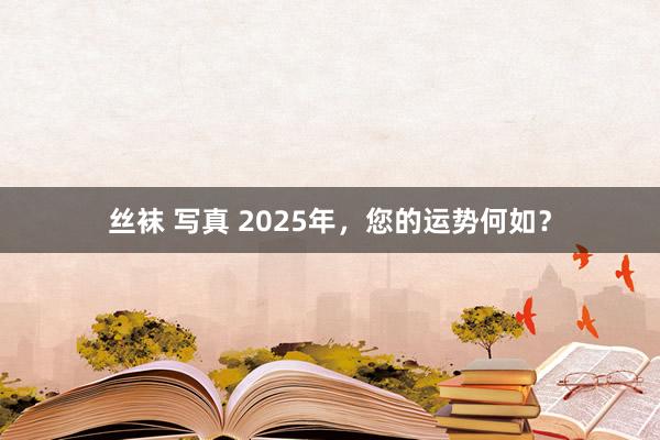 丝袜 写真 2025年，您的运势何如？