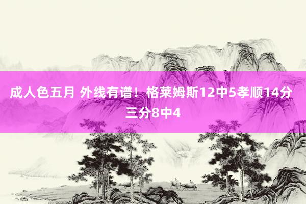 成人色五月 外线有谱！格莱姆斯12中5孝顺14分 三分8中4