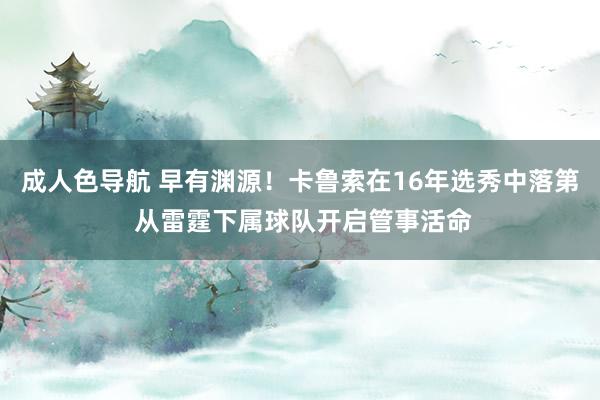 成人色导航 早有渊源！卡鲁索在16年选秀中落第 从雷霆下属球队开启管事活命