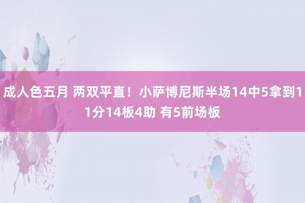 成人色五月 两双平直！小萨博尼斯半场14中5拿到11分14板4助 有5前场板