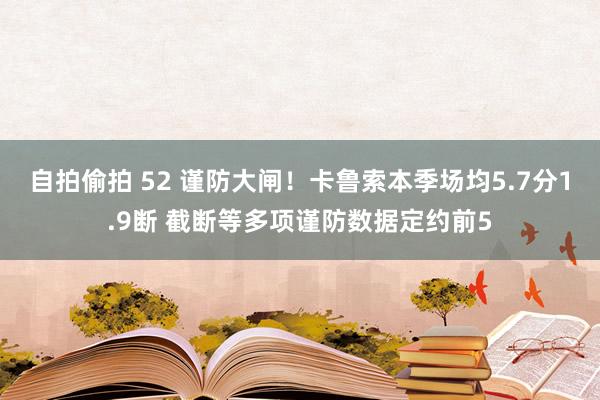 自拍偷拍 52 谨防大闸！卡鲁索本季场均5.7分1.9断 截断等多项谨防数据定约前5