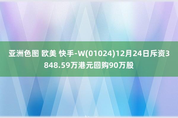 亚洲色图 欧美 快手-W(01024)12月24日斥资3848.59万港元回购90万股