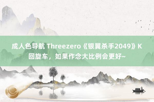 成人色导航 Threezero《银翼杀手2049》K回旋车，如果作念大比例会更好~