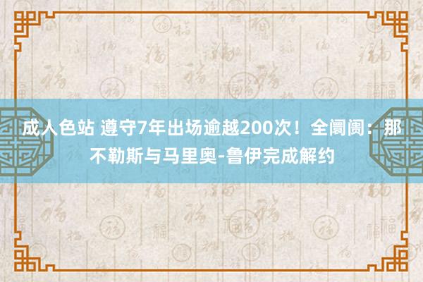 成人色站 遵守7年出场逾越200次！全阛阓：那不勒斯与马里奥-鲁伊完成解约