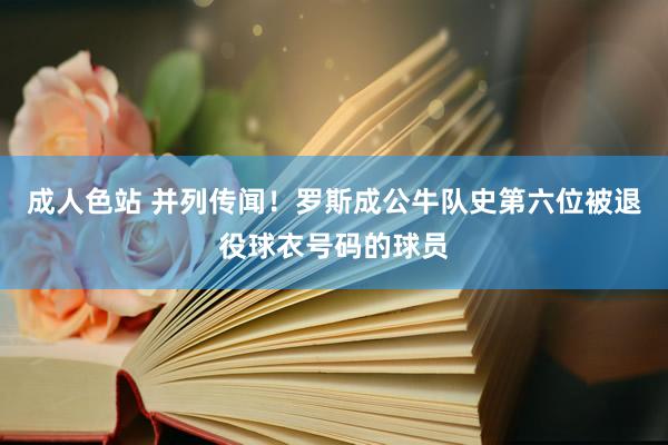 成人色站 并列传闻！罗斯成公牛队史第六位被退役球衣号码的球员