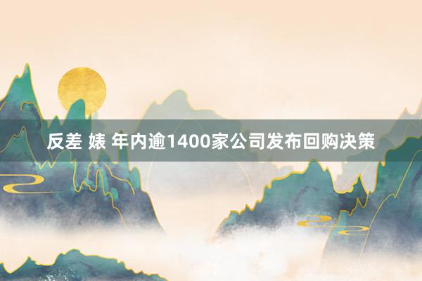 反差 婊 年内逾1400家公司发布回购决策