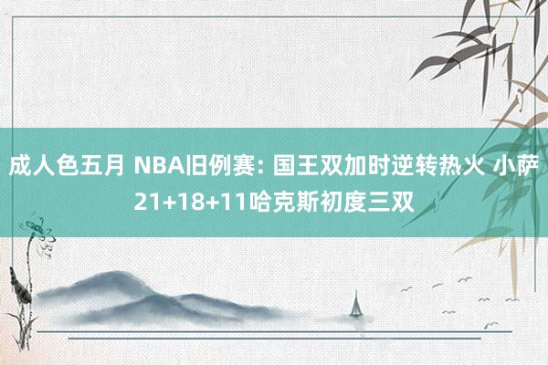 成人色五月 NBA旧例赛: 国王双加时逆转热火 小萨21+18+11哈克斯初度三双