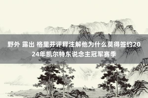 野外 露出 格里芬评释注解他为什么莫得签约2024年凯尔特东说念主冠军赛季