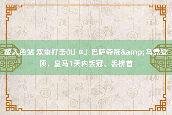 成人色站 双重打击🤕巴萨夺冠&马竞登顶，皇马1天内丢冠、丢榜首